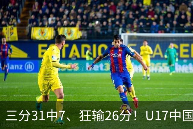 三分31中7、狂输26分！U17中国男篮惨败法国无缘八强，张懿赵杰3中0，差距真不是一点半点