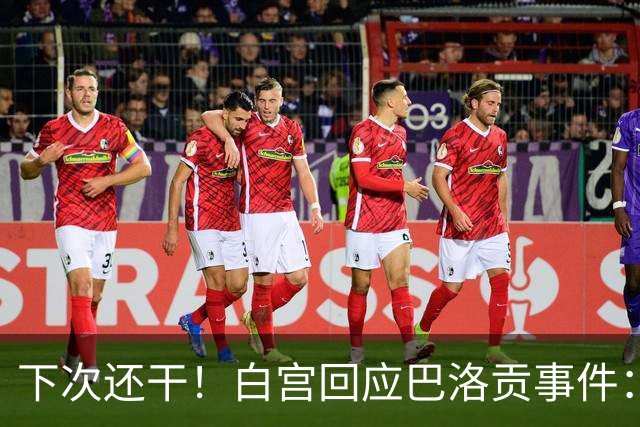 下次还干！白宫回应巴洛贡事件：遇有体育不公还会介入