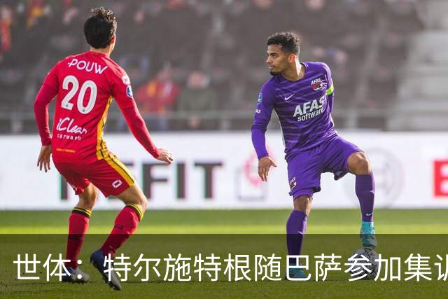 世体：特尔施特根随巴萨参加集训，静候租借阿贾克斯官宣