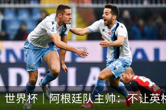 世界杯｜阿根廷队主帅：不让英格兰踢舒服
