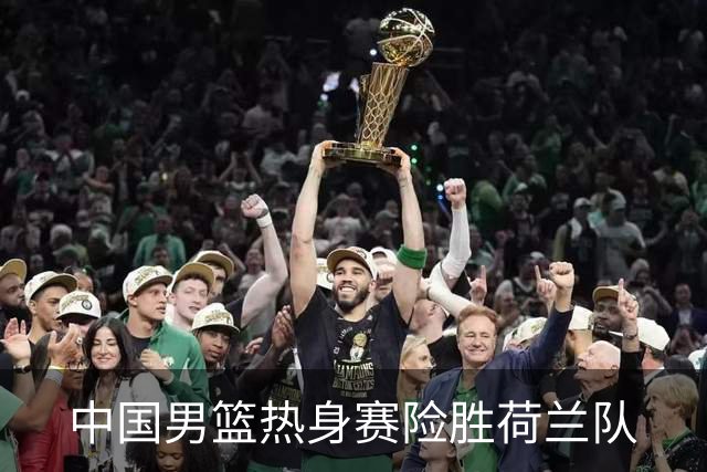 中国男篮热身赛险胜荷兰队