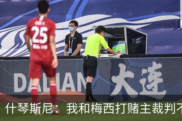 什琴斯尼：我和梅西打赌主裁判不会判点球 我输了