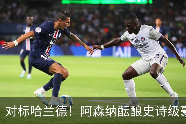 对标哈兰德！阿森纳酝酿史诗级豪购，1.36 亿砸世界头号巨星