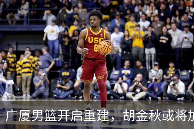 广厦男篮开启重建，胡金秋或将加盟广东强化内线阵容？