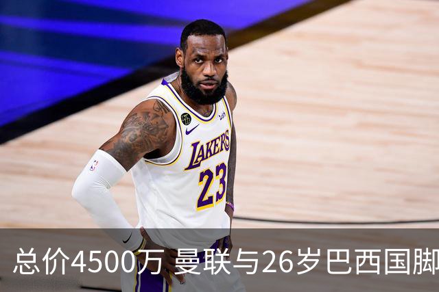 总价4500万 曼联与26岁巴西国脚签约4年 或再买2名中场+夏窗砸3亿