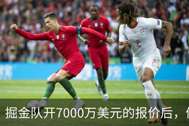 掘金队开7000万美元的报价后，佩顿·沃特森认为这笔报价太低了