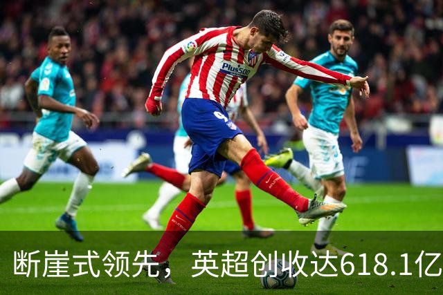 断崖式领先，英超创收达618.1亿元断层领跑，其余四联赛差距显著