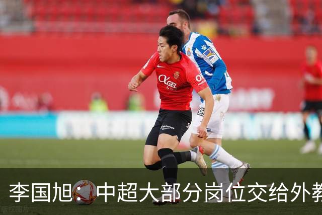 李国旭：中超大部分岗位交给外教世界少有，本土教练最需的是信任
