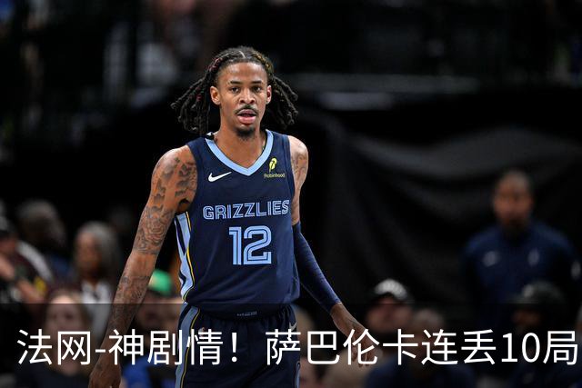 法网-神剧情！萨巴伦卡连丢10局+决胜盘吞蛋无缘四强