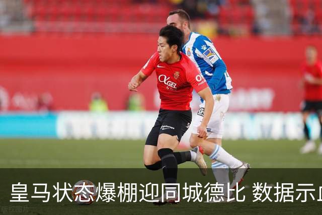 皇马状态爆棚迎同城德比 数据示血脉压制马竞