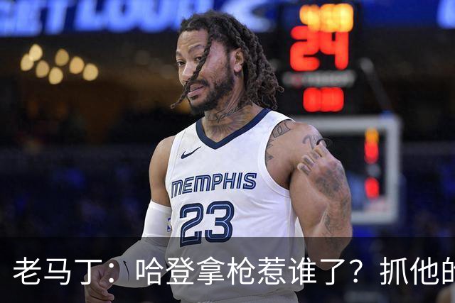 老马丁：哈登拿枪惹谁了？抓他的警察只为出风头 该直接开除