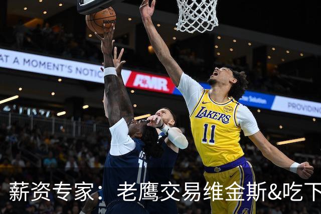 薪资专家：老鹰交易维金斯&吃下其合同的次轮&特例来自肯纳德交易