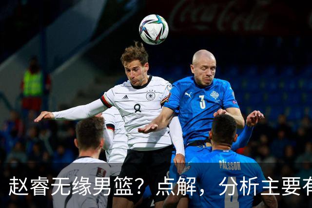 赵睿无缘男篮？点解，分析主要有3个原因！