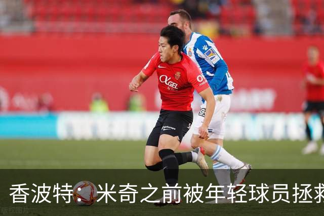 香波特：米奇之前被年轻球员拯救过 他自然信任并允许他们犯错