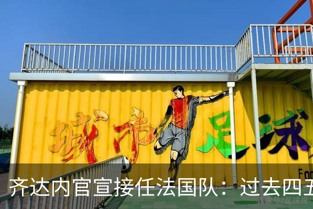 齐达内官宣接任法国队：过去四五年为了这一天，拒绝了所有俱乐部邀约