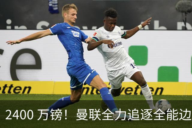 2400 万镑！曼联全力追逐全能边卫，双线补强暗藏两套备选方案