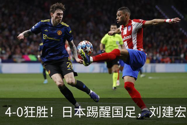 4-0狂胜！日本踢醒国足，刘建宏一句实话，戳破中日足球差距真相