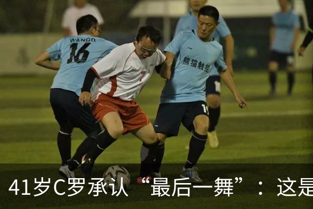 41岁C罗承认“最后一舞”：这是我最后一届世界杯，希望明天能赢西班牙能进球